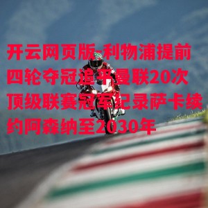 开云网页版-利物浦提前四轮夺冠追平曼联20次顶级联赛冠军纪录萨卡续约阿森纳至2030年