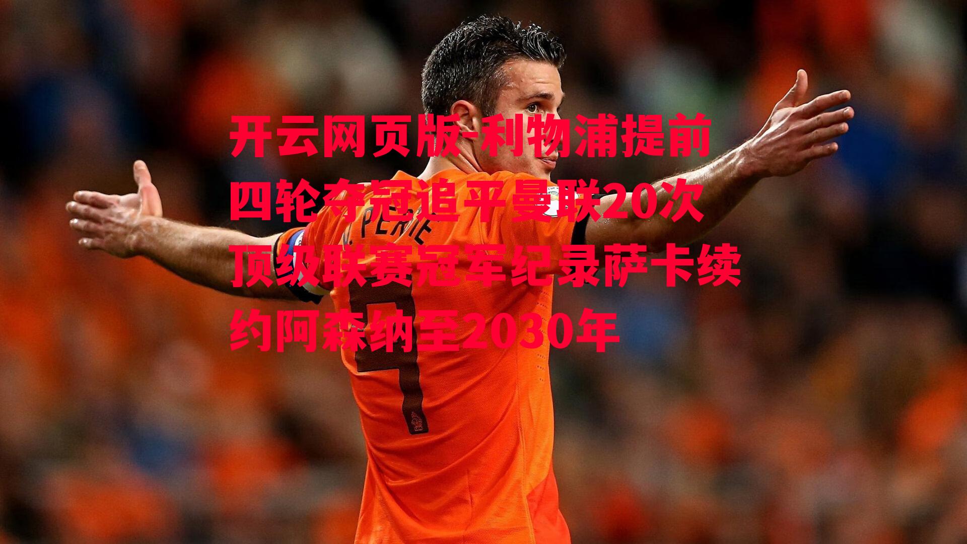 利物浦提前四轮夺冠追平曼联20次顶级联赛冠军纪录萨卡续约阿森纳至2030年