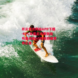 开云官方网站APP下载-KPL年度总决赛登陆鸟巢成都AG四连冠破世界纪录