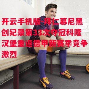 开云手机版-拜仁慕尼黑创纪录第33次夺冠科隆汉堡重返德甲新赛季竞争激烈