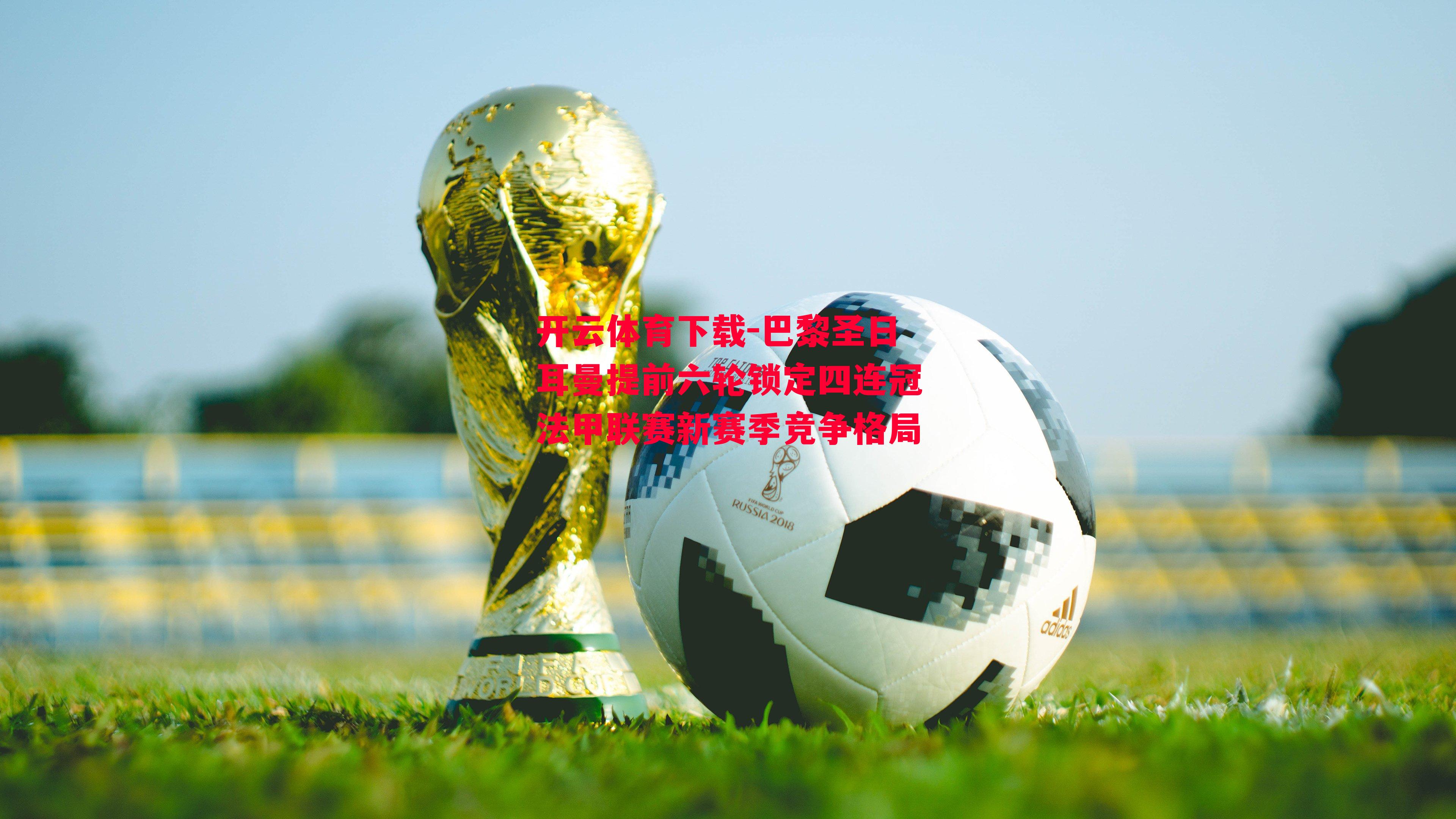 巴黎圣日耳曼提前六轮锁定四连冠法甲联赛新赛季竞争格局