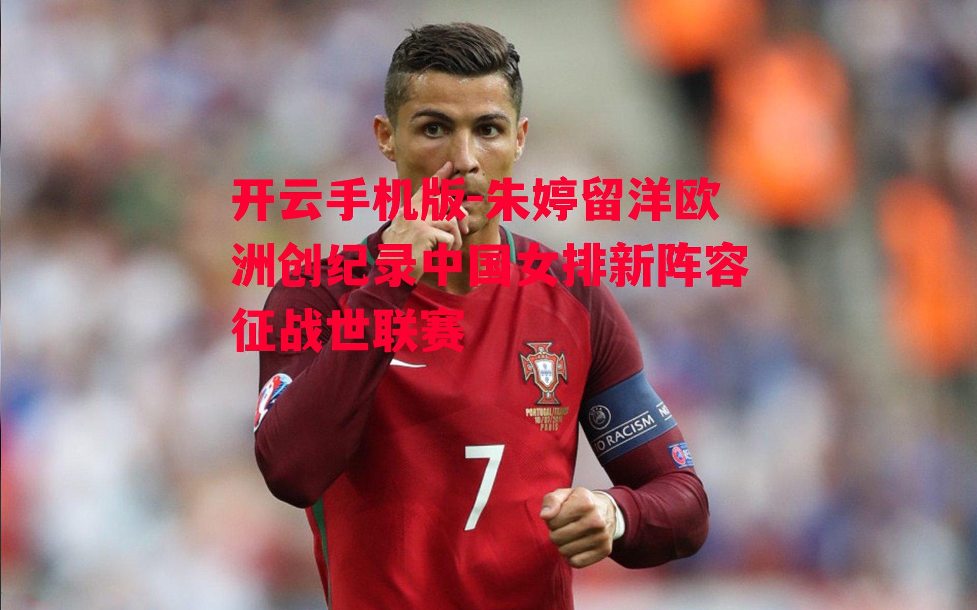 朱婷留洋欧洲创纪录中国女排新阵容征战世联赛